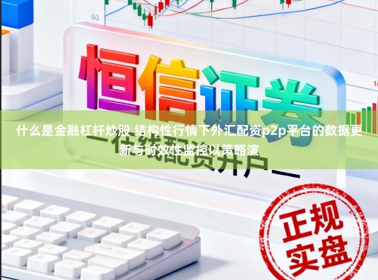 什么是金融杠杆炒股 结构性行情下外汇配资p2p平台的数据更新与时效性监控以策略演