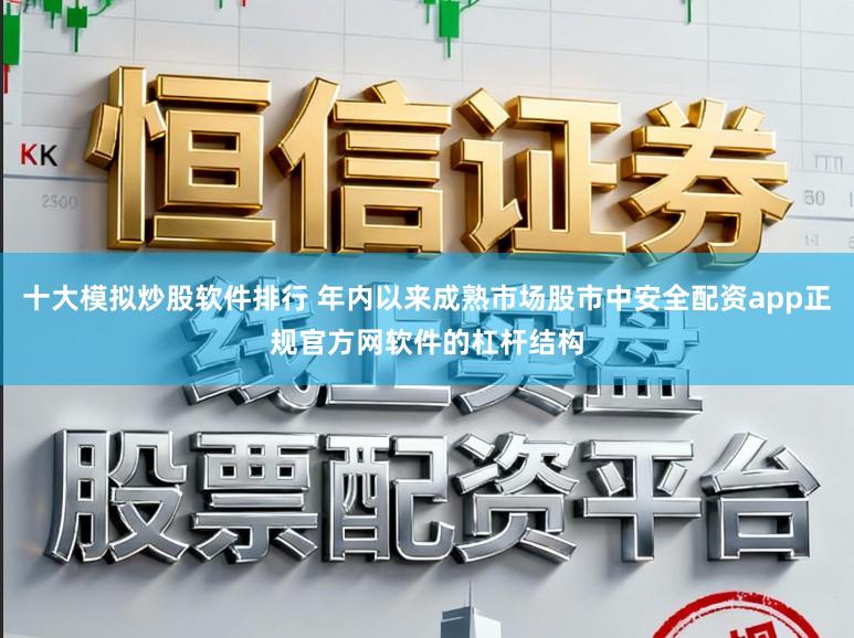 十大模拟炒股软件排行 年内以来成熟市场股市中安全配资app正规官方网软件的杠杆结构
