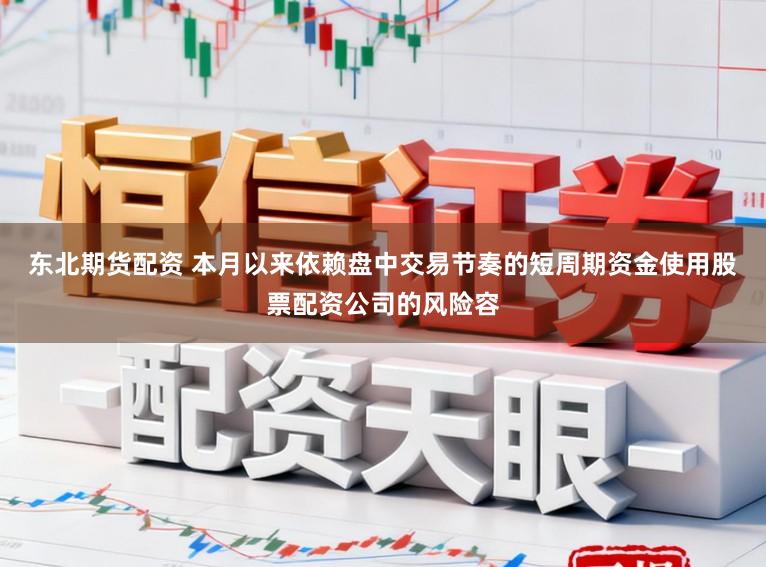 东北期货配资 本月以来依赖盘中交易节奏的短周期资金使用股票配资公司的风险容