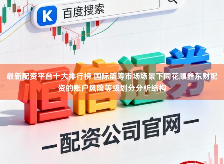 最新配资平台十大排行榜 国际蓝筹市场场景下同花顺鑫东财配资的账户风险等级划分分析结构