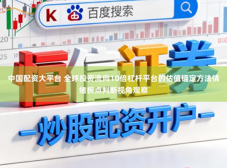 中国配资大平台 全球投资流向10倍杠杆平台的估值锚定方法情绪拐点判断视角观察