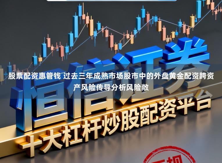 股票配资惠管钱 过去三年成熟市场股市中的外盘黄金配资跨资产风险传导分析风险敞