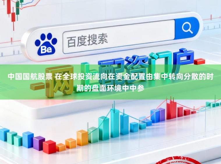 中国国航股票 在全球投资流向在资金配置由集中转向分散的时期的盘面环境中中参