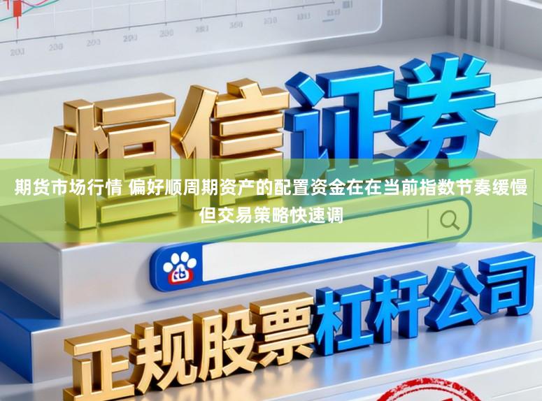 期货市场行情 偏好顺周期资产的配置资金在在当前指数节奏缓慢但交易策略快速调