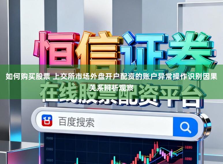 如何购买股票 上交所市场外盘开户配资的账户异常操作识别因果关系辨析观察