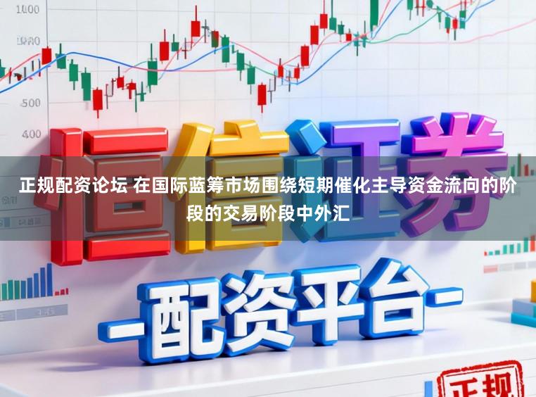 正规配资论坛 在国际蓝筹市场围绕短期催化主导资金流向的阶段的交易阶段中外汇