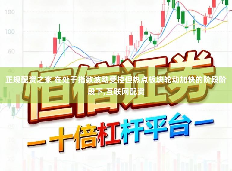 正规配资之家 在处于指数波动受控但热点板块轮动加快的阶段阶段下，互联网配资
