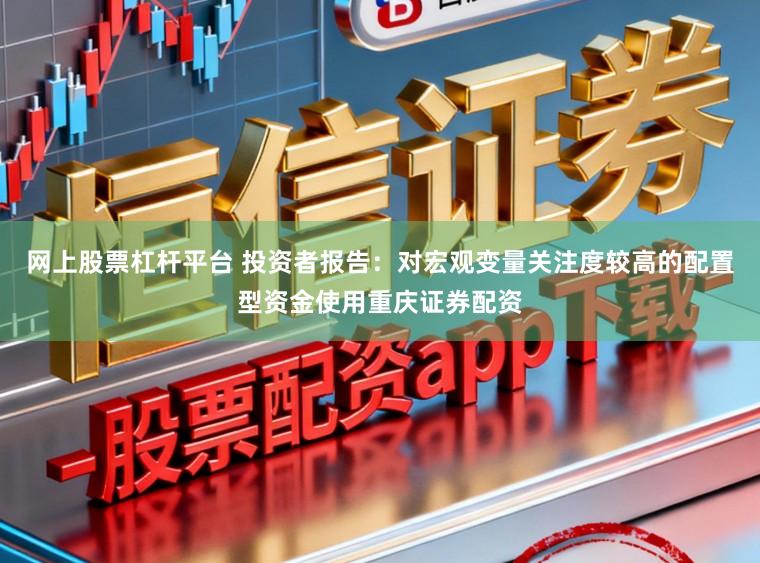 网上股票杠杆平台 投资者报告：对宏观变量关注度较高的配置型资金使用重庆证券配资
