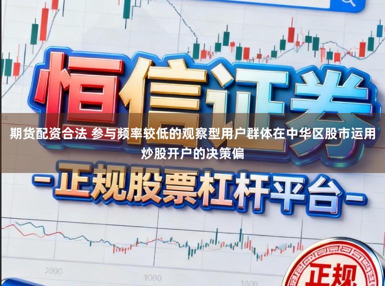 期货配资合法 参与频率较低的观察型用户群体在中华区股市运用炒股开户的决策偏