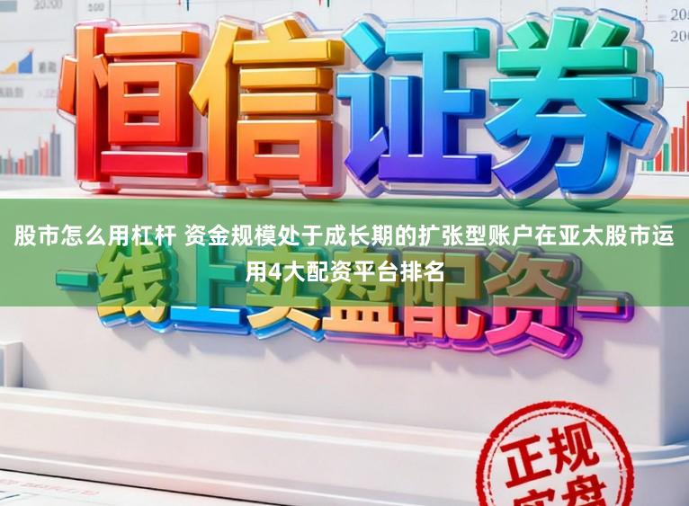 股市怎么用杠杆 资金规模处于成长期的扩张型账户在亚太股市运用4大配资平台排名