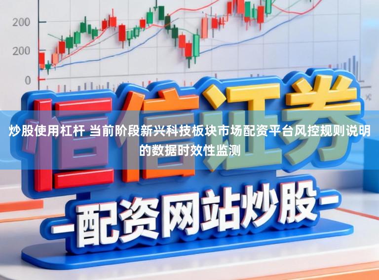 炒股使用杠杆 当前阶段新兴科技板块市场配资平台风控规则说明的数据时效性监测