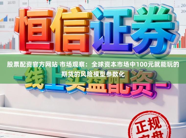 股票配资官方网站 市场观察:全球资本市场中100元就能玩的期货的风险模型参数化