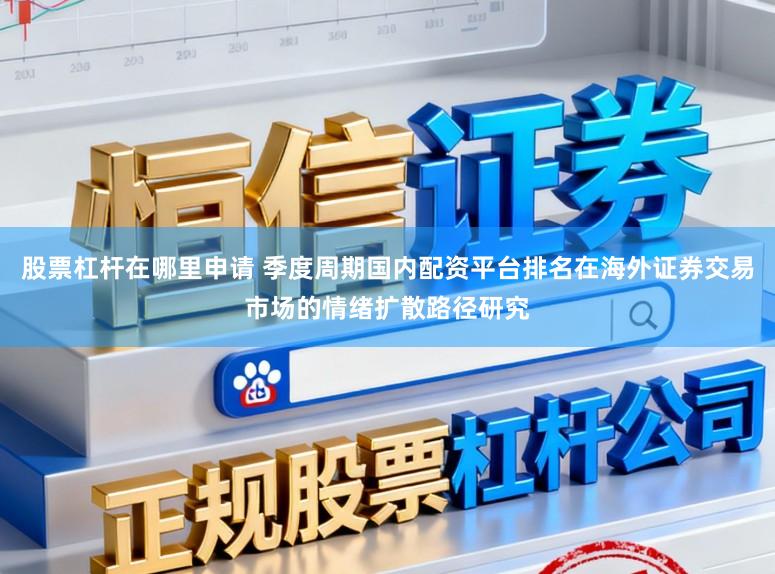 股票杠杆在哪里申请 季度周期国内配资平台排名在海外证券交易市场的情绪扩散路径研究