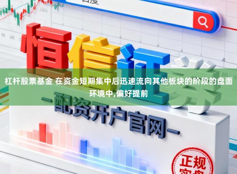 杠杆股票基金 在资金短期集中后迅速流向其他板块的阶段的盘面环境中，偏好提前