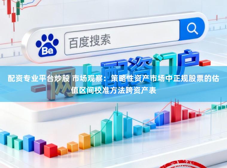 配资专业平台炒股 市场观察：策略性资产市场中正规股票的估值区间校准方法跨资产表