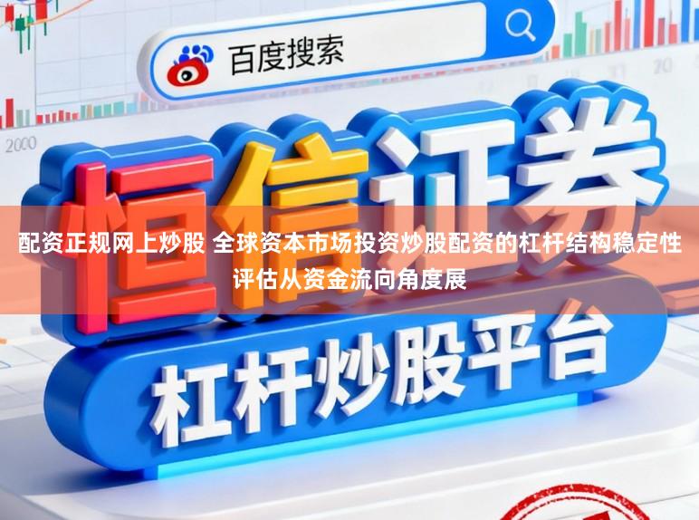 配资正规网上炒股 全球资本市场投资炒股配资的杠杆结构稳定性评估从资金流向角度展