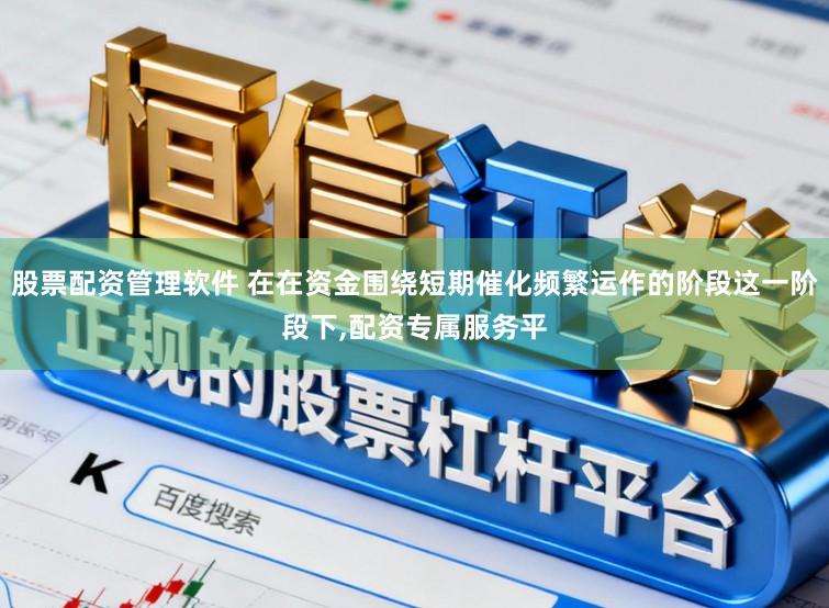 股票配资管理软件 在在资金围绕短期催化频繁运作的阶段这一阶段下,配资专属服务平