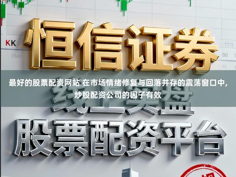 最好的股票配资网站 在市场情绪修复与回落并存的震荡窗口中,炒股配资公司的因子有效