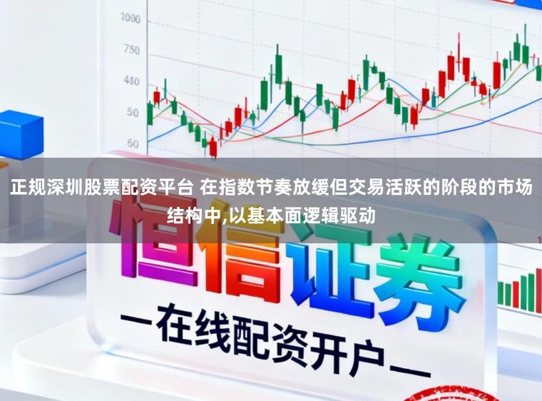 正规深圳股票配资平台 在指数节奏放缓但交易活跃的阶段的市场结构中，以基本面逻辑驱动