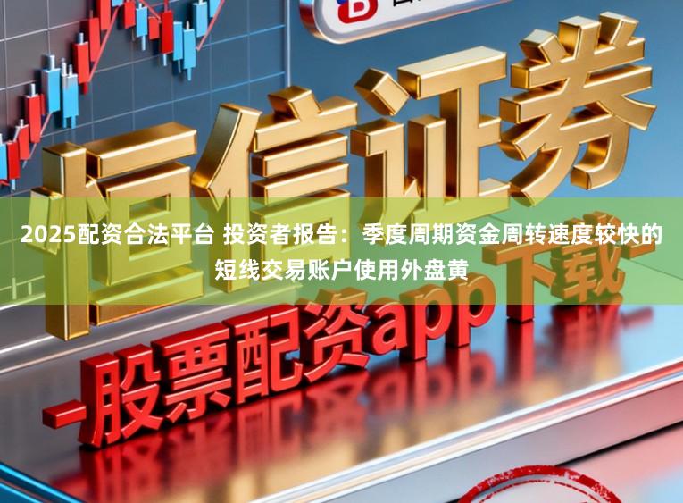 2025配资合法平台 投资者报告:季度周期资金周转速度较快的短线交易账户使用外盘黄