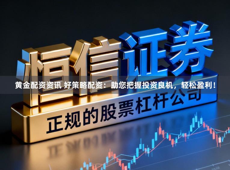 黄金配资资讯 好策略配资:助您把握投资良机,轻松盈利!