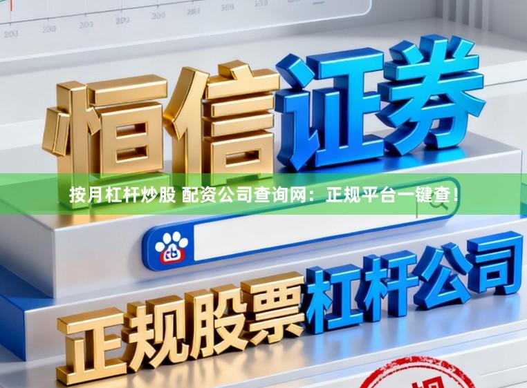 按月杠杆炒股 配资公司查询网：正规平台一键查！