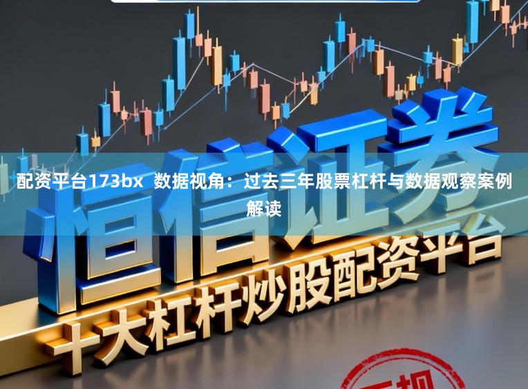 配资平台173bx  数据视角：过去三年股票杠杆与数据观察案例解读