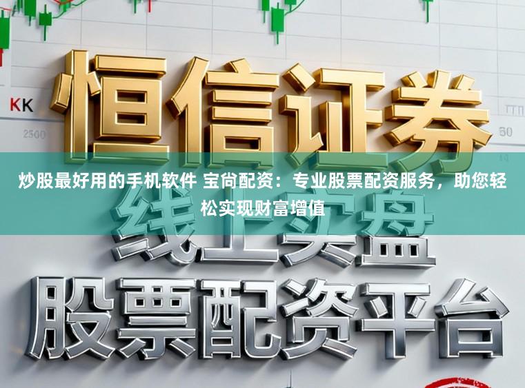 炒股最好用的手机软件 宝尙配资:专业股票配资服务,助您轻松实现财富增值