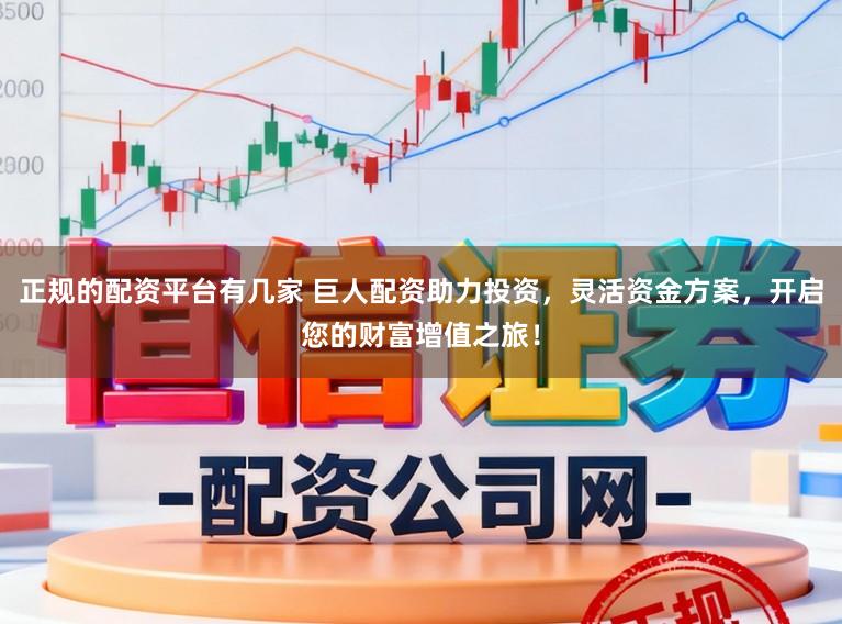 正规的配资平台有几家 巨人配资助力投资,灵活资金方案,开启您的财富增值之旅!