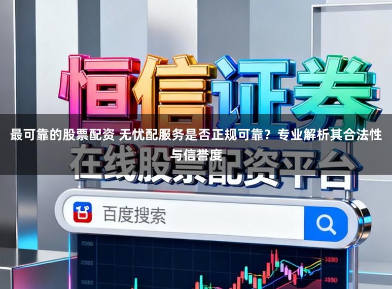 最可靠的股票配资 无忧配服务是否正规可靠?专业解析其合法性与信誉度