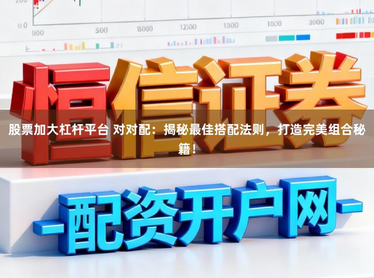 股票加大杠杆平台 对对配:揭秘最佳搭配法则,打造完美组合秘籍!