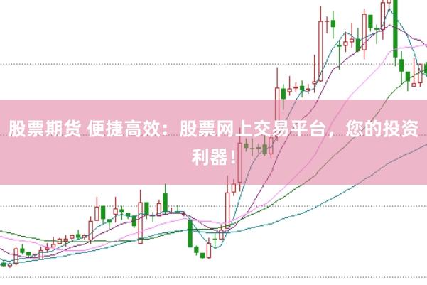 股票期货 便捷高效:股票网上交易平台,您的投资利器!
