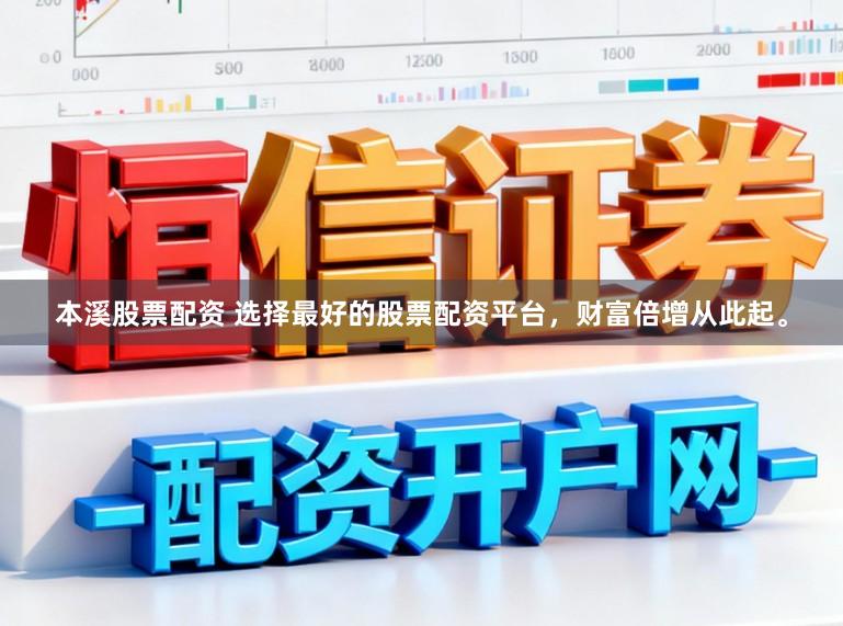 本溪股票配资 选择最好的股票配资平台，财富倍增从此起。