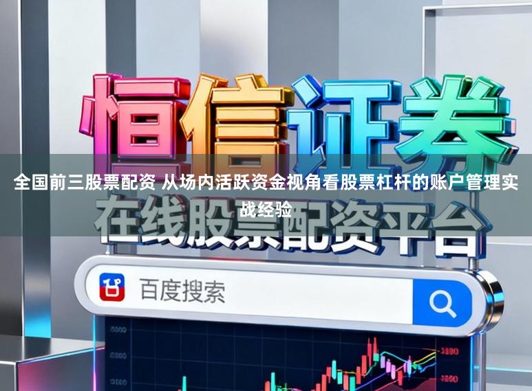全国前三股票配资 从场内活跃资金视角看股票杠杆的账户管理实战经验