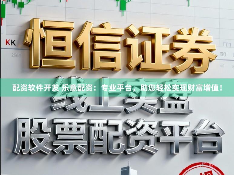 配资软件开发 乐意配资:专业平台,助您轻松实现财富增值!