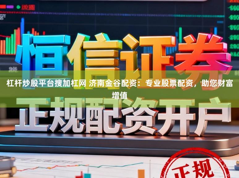 杠杆炒股平台搜加杠网 济南金谷配资:专业股票配资,助您财富增值