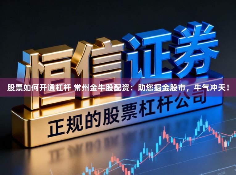 股票如何开通杠杆 常州金牛股配资：助您掘金股市，牛气冲天！