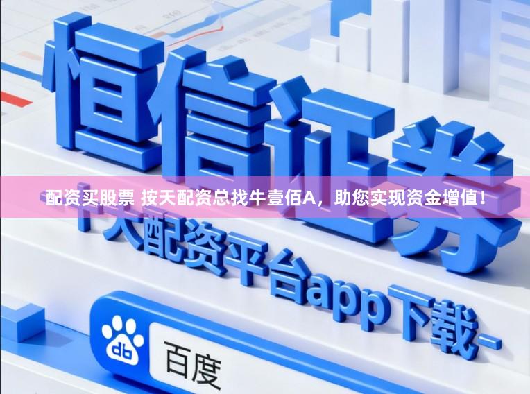 配资买股票 按天配资总找牛壹佰A，助您实现资金增值！