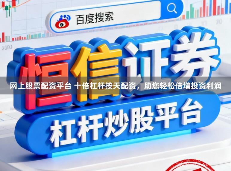 网上股票配资平台 十倍杠杆按天配资，助您轻松倍增投资利润