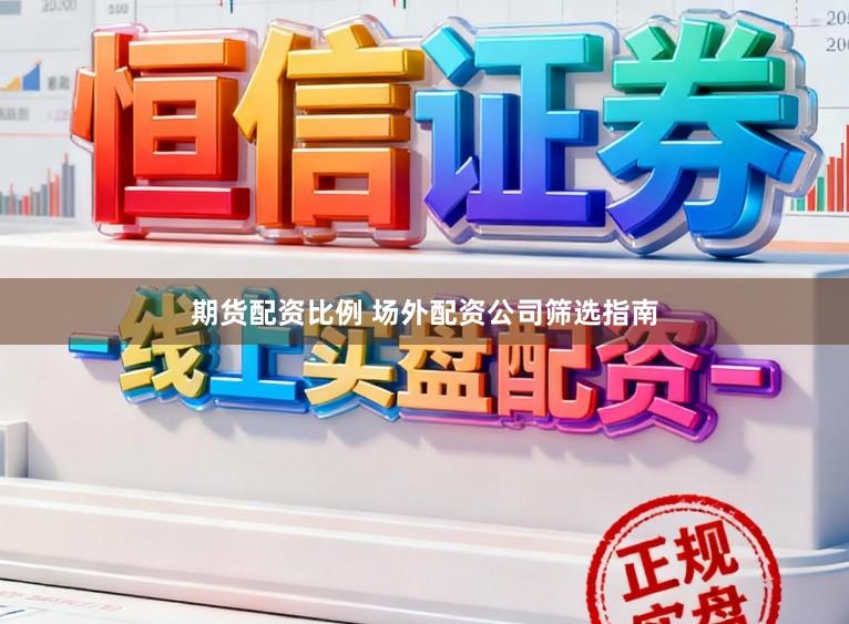 期货配资比例 场外配资公司筛选指南