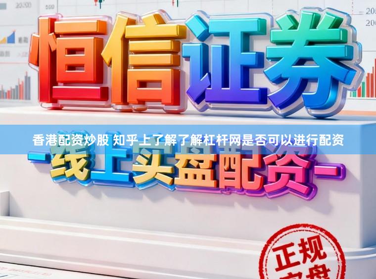 香港配资炒股 知乎上了解了解杠杆网是否可以进行配资