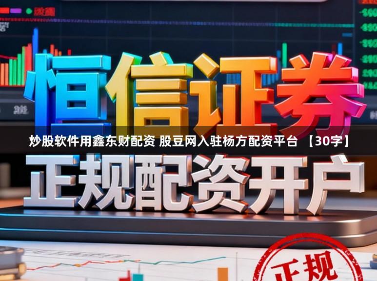 炒股软件用鑫东财配资 股豆网入驻杨方配资平台 【30字】
