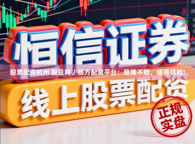 股票配资杭州 股豆网丿杨方配资平台：稳赚不赔，值得信赖!