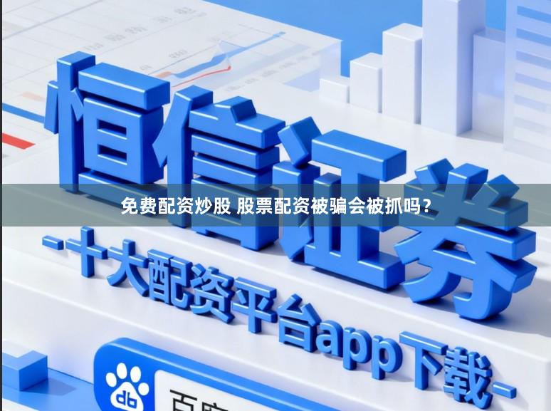 免费配资炒股 股票配资被骗会被抓吗？