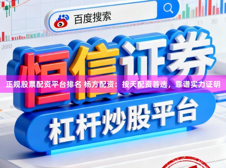 正规股票配资平台排名 杨方配资：按天配资首选，靠谱实力证明