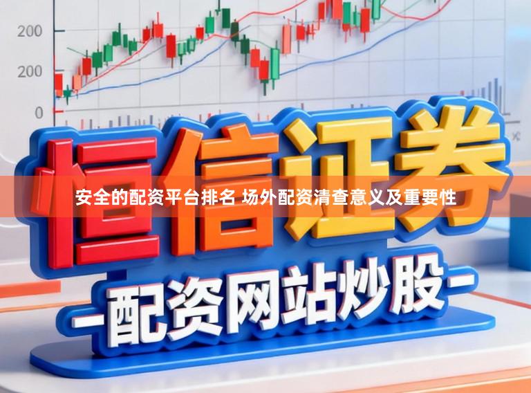 安全的配资平台排名 场外配资清查意义及重要性