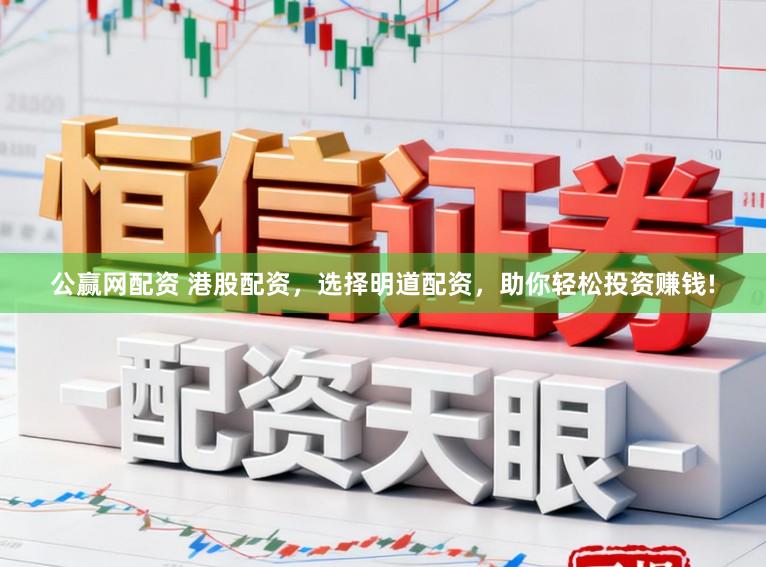 公赢网配资 港股配资，选择明道配资，助你轻松投资赚钱!