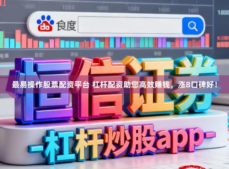 最易操作股票配资平台 杠杆配资助您高效赚钱，涨8口碑好！