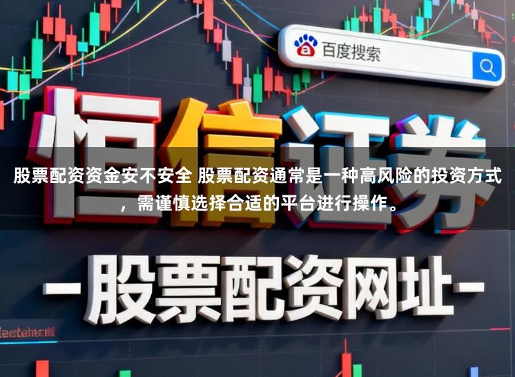 股票配资资金安不安全 股票配资通常是一种高风险的投资方式，需谨慎选择合适的平台进行操作。