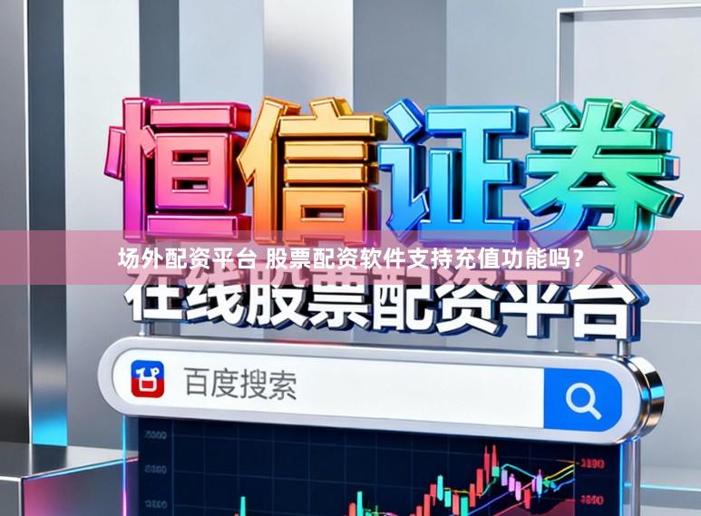 场外配资平台 股票配资软件支持充值功能吗？